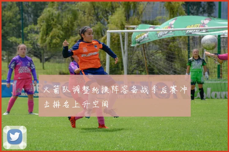 火箭队调整轮换阵容备战季后赛冲击排名上升空间