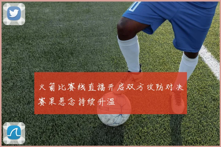 火箭比赛线直播开启双方攻防对决赛果悬念持续升温