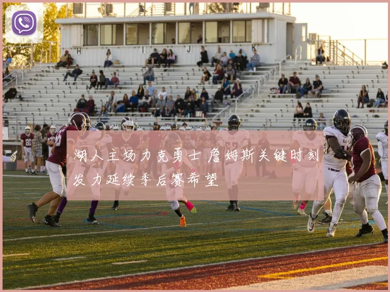 湖人主场力克勇士 詹姆斯关键时刻发力延续季后赛希望