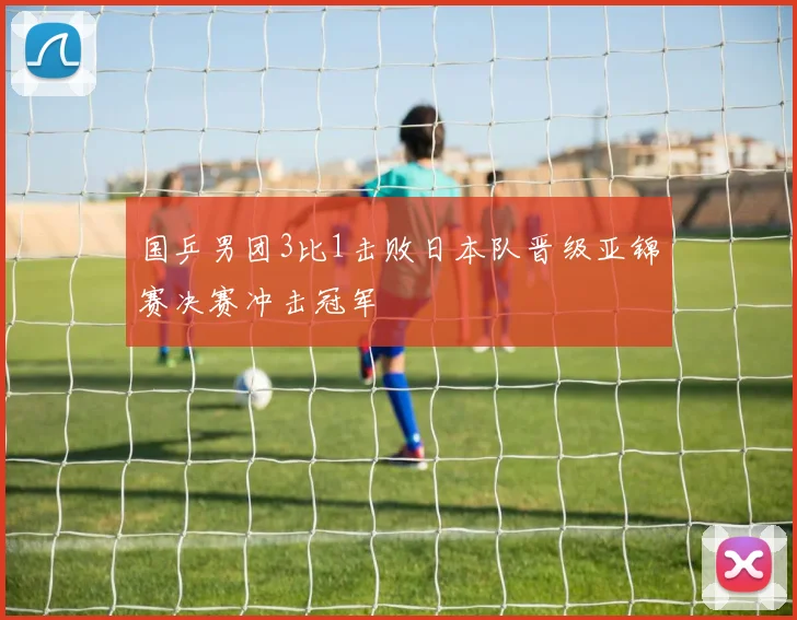 国乒男团3比1击败日本队晋级亚锦赛决赛冲击冠军